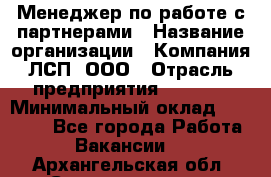 Менеджер по работе с партнерами › Название организации ­ Компания ЛСП, ООО › Отрасль предприятия ­ Event › Минимальный оклад ­ 90 000 - Все города Работа » Вакансии   . Архангельская обл.,Северодвинск г.